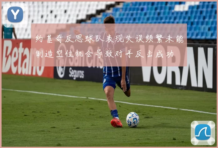约基奇反思球队表现失误频繁未能制造空位机会导致对手反击成功