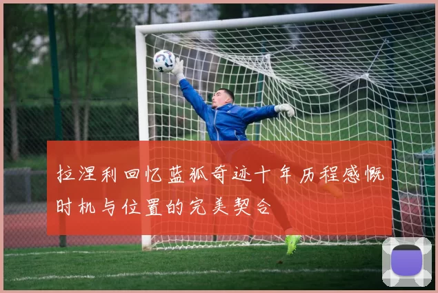拉涅利回忆蓝狐奇迹十年历程感慨时机与位置的完美契合